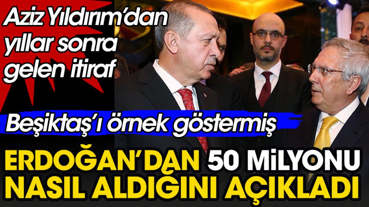 Aziz Yıldırım Erdoğan'dan 50 milyonu nasıl aldığını açıkladı