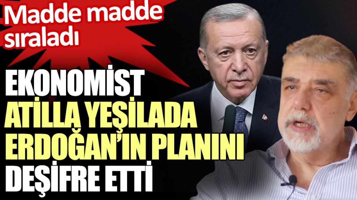 Ekonomist Atilla Yeşilada Erdoğan’ın planını madde madde deşifre etti