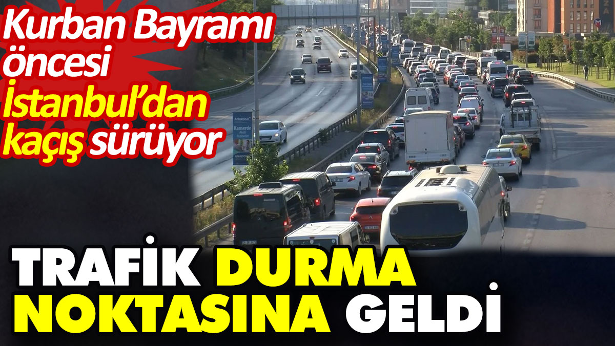 Kurban Bayramı öncesi İstanbul’dan kaçış sürüyor. Trafik durma noktasına geldi