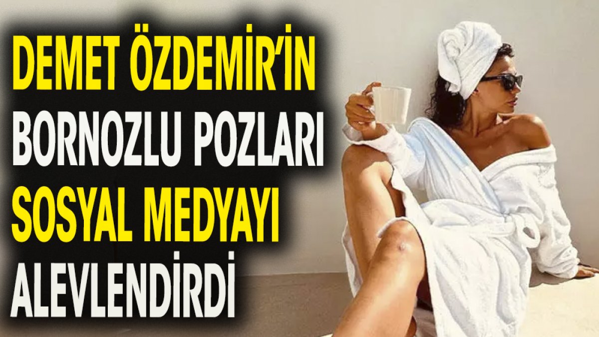 Demet Özdemir'in bornozlu pozları sosyal medyayı alevlendirdi