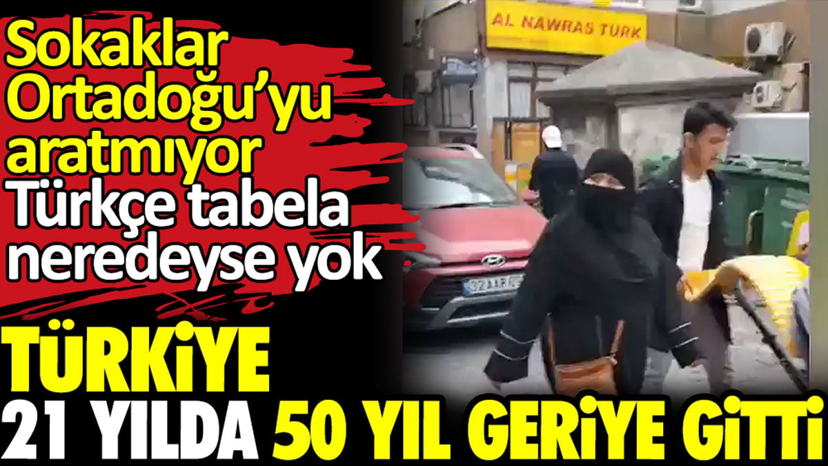 Türkiye 21 yılda 50 yıl geriye gitti. Sokaklar Ortadoğu’yu aratmıyor Türkçe tabela neredeyse yok