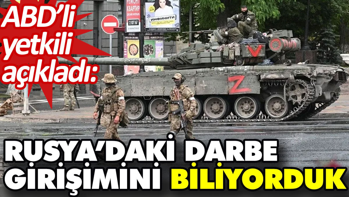 ABD’li yetkili açıkladı: Rusya’daki darbe girişimini biliyorduk