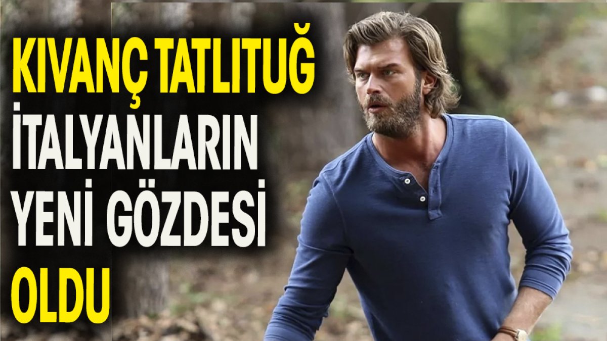 Kıvanç Tatlıtuğ İtalyanların yeni gözdesi oldu