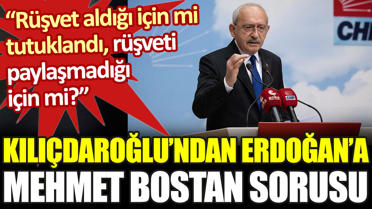 Kılıçdaroğlu’ndan Erdoğan’a Mehmet Bostan sorusu