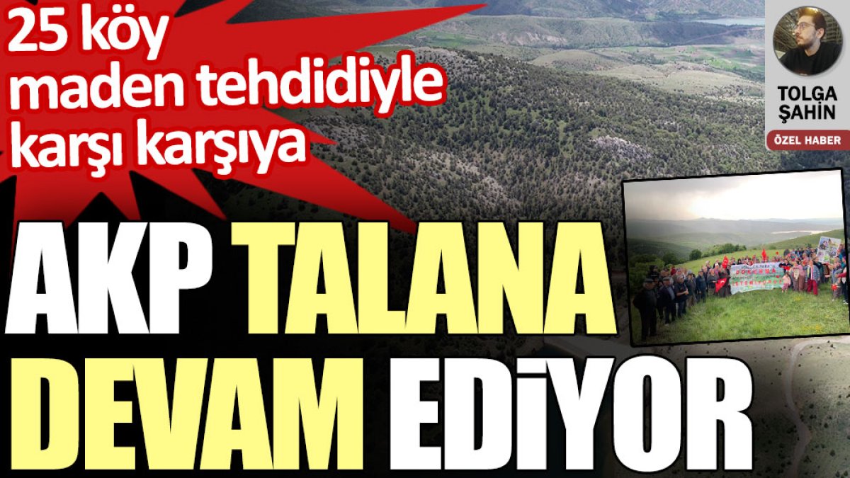 AKP'nin talan anlayışı nedeniyle 25 köy maden arama tehdidiyle karşı karşıya