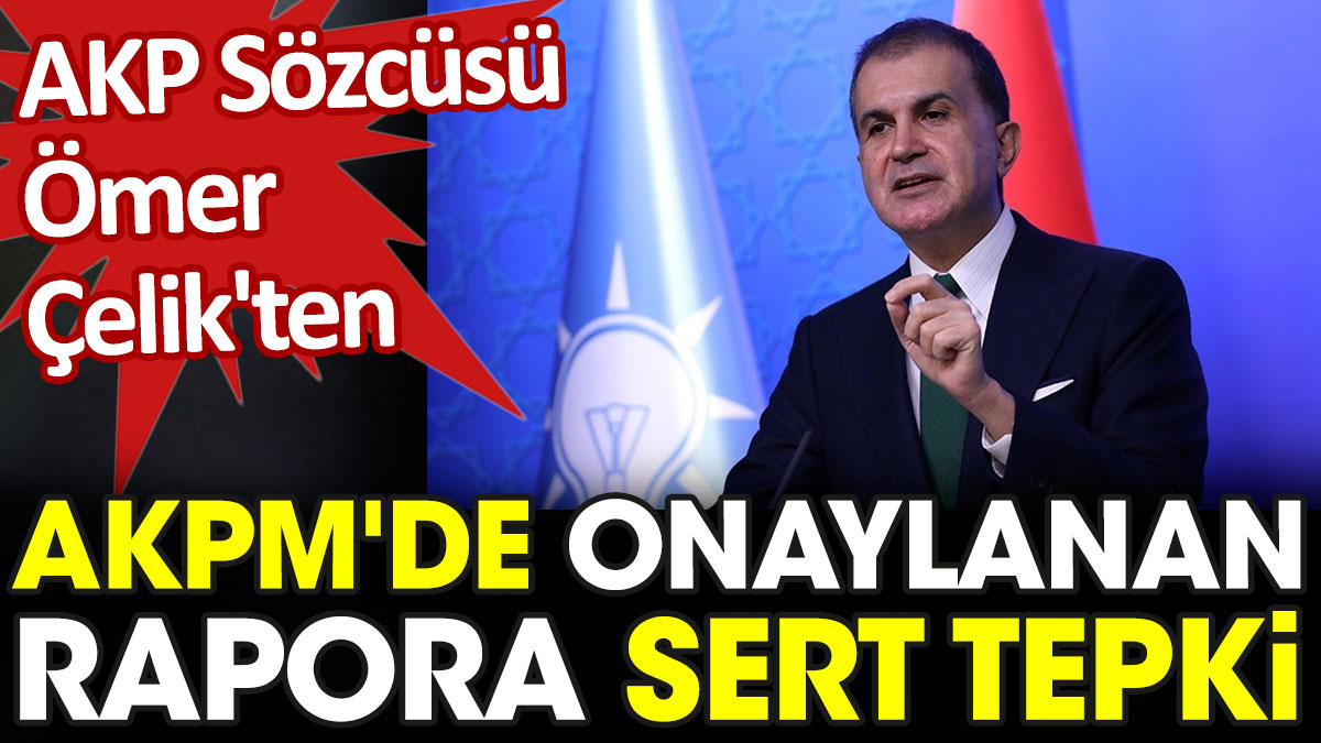AKP Sözcüsü Ömer Çelik'ten AKPM'de onaylanan rapora sert tepki