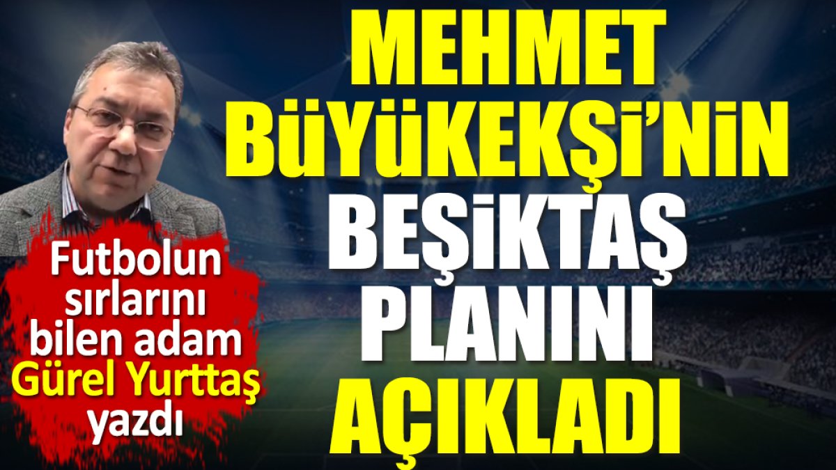 Mehmet Büyükekşi'nin Beşiktaş planını Gürel Yurttaş açıkladı