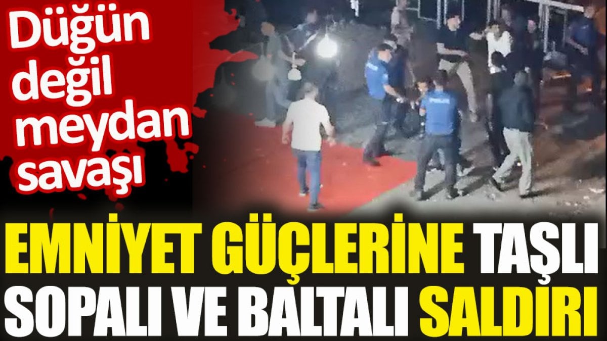 Düğün değil meydan savaşı. Emniyet güçlerine taşlı sopalı ve baltalı saldırı