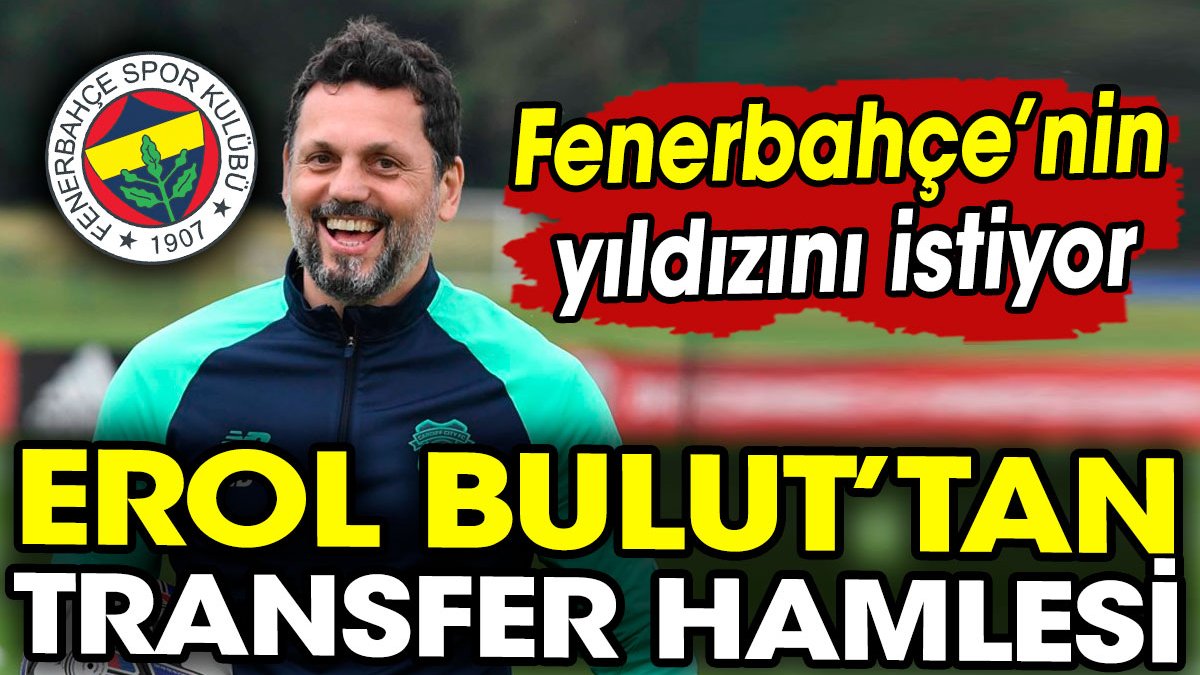 Erol Bulut Fenerbahçe'nin yıldızını istiyor