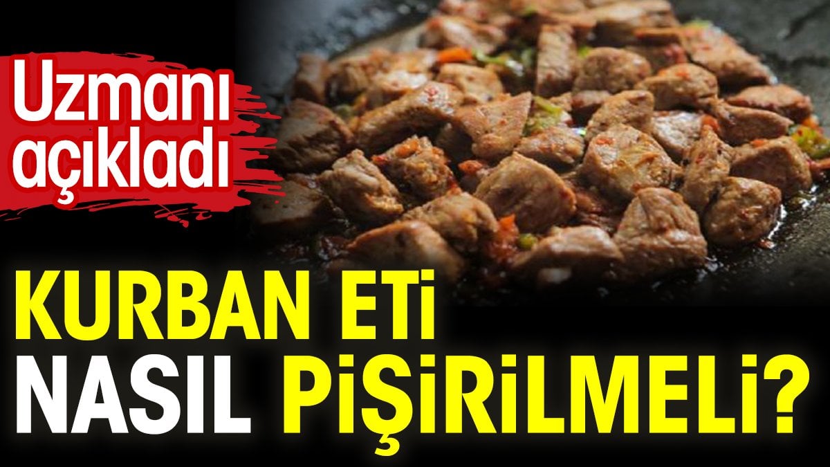 Kurban eti nasıl pişirilmeli? Uzmanı açıkladı