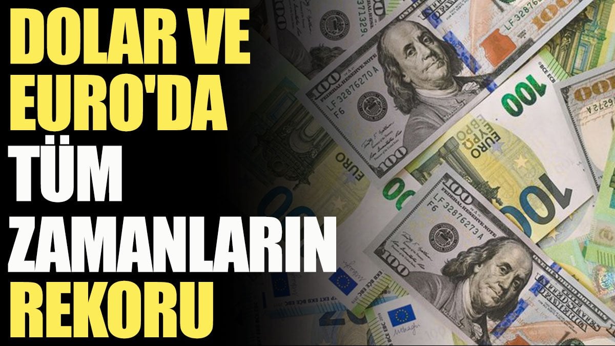 Dolar ve Euro'da tüm zamanların rekoru