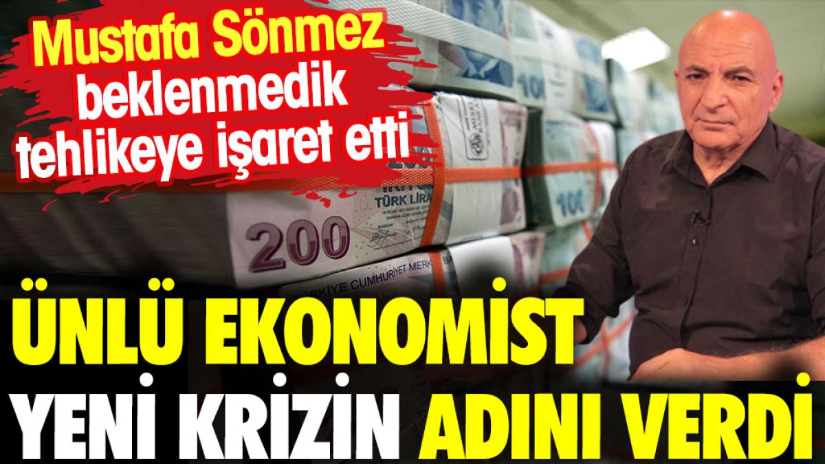 Ünlü ekonomist yeni krizin adını verdi. Mustafa Sönmez beklenmedik tehlikeye işaret etti
