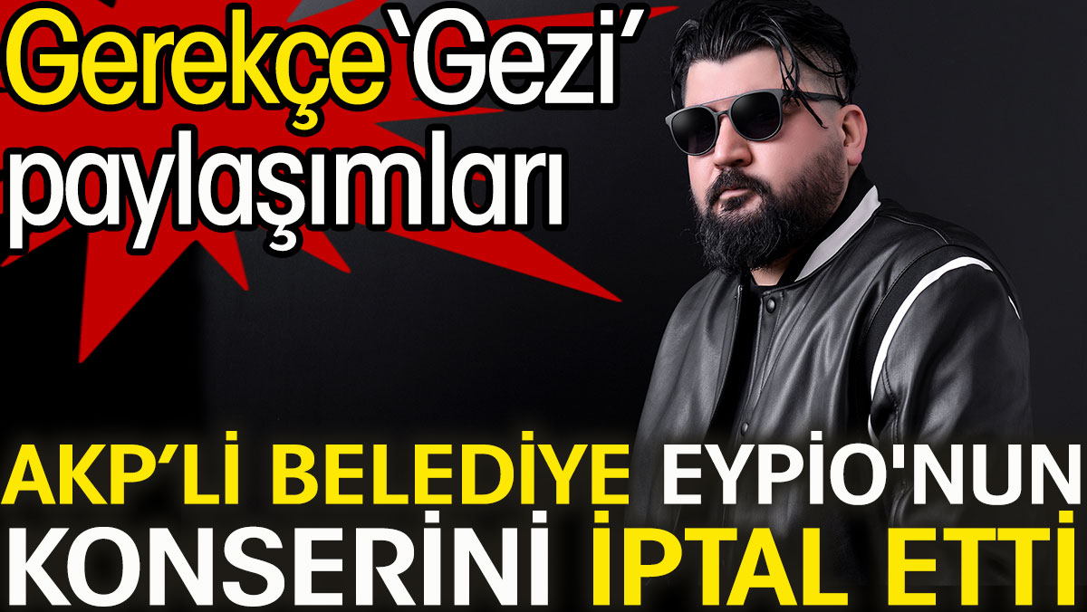 AKP’li belediye Eypio'nun konserini iptal etti. Gerekçe 'Gezi' paylaşımları