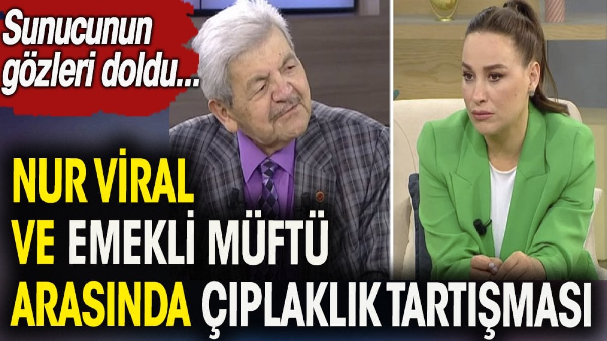 Sunucu Nur Viral ve emekli müftü Yusuf Kavaklı arasında çıplaklık tartışması. Sunucunun gözleri doldu