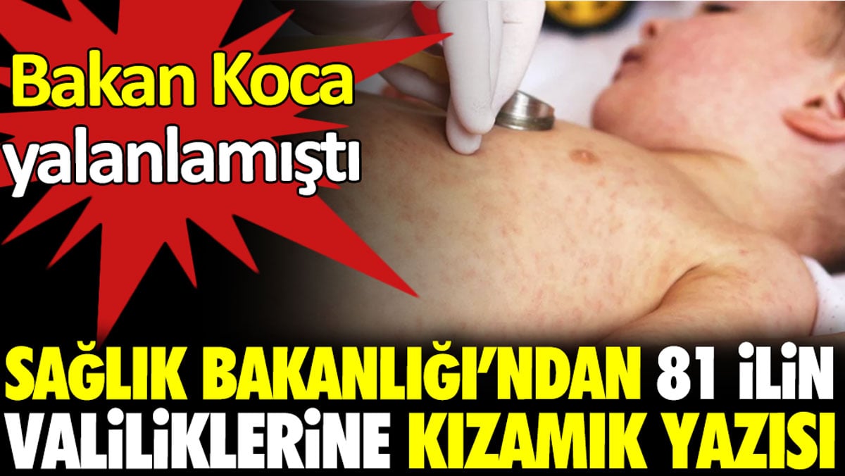 Sağlık Bakanlığı’ndan 81 ilin valiliklerine kızamık yazısı. Bakan koca yalanlamıştı