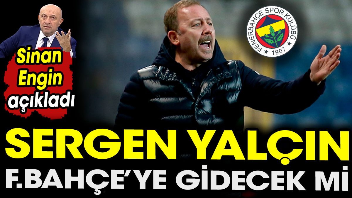Sinan Engin açıkladı Sergen Yalçın Fenerbahçe'ye gidecek mi