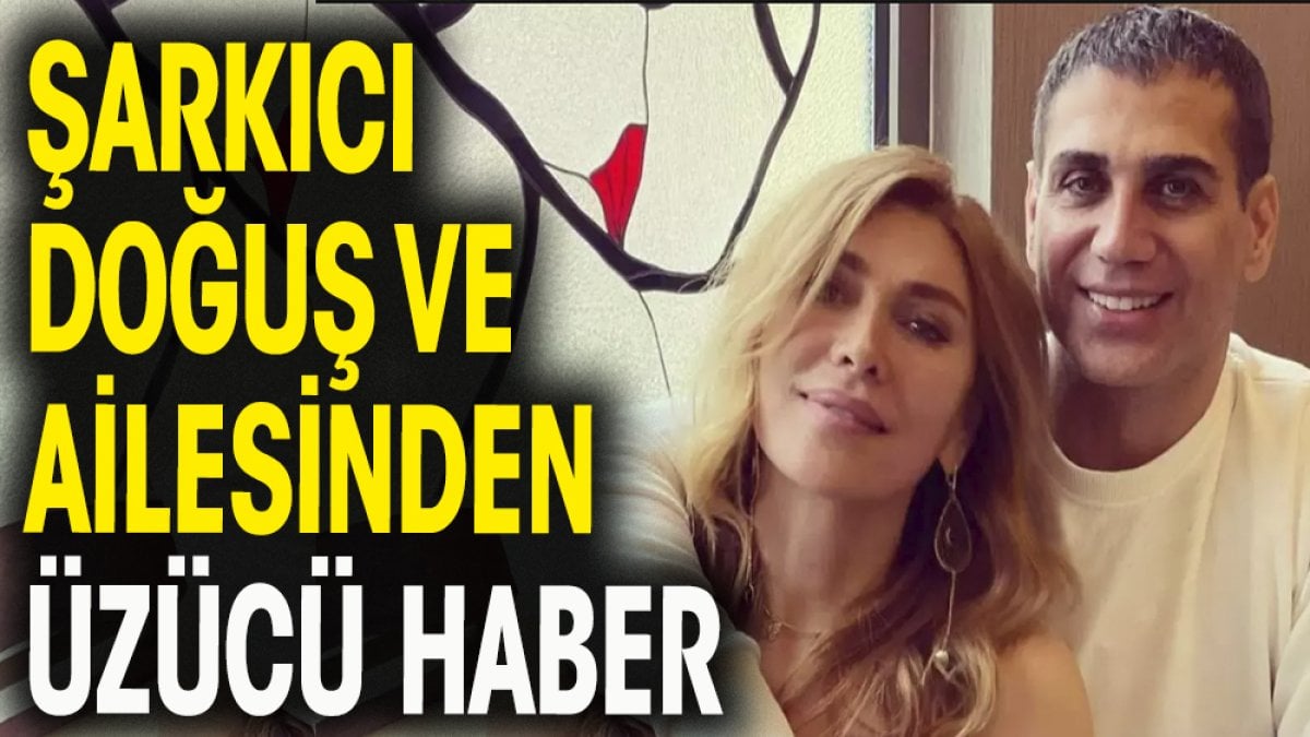 Şarkıcı Doğuş ve ailesinden üzücü haber