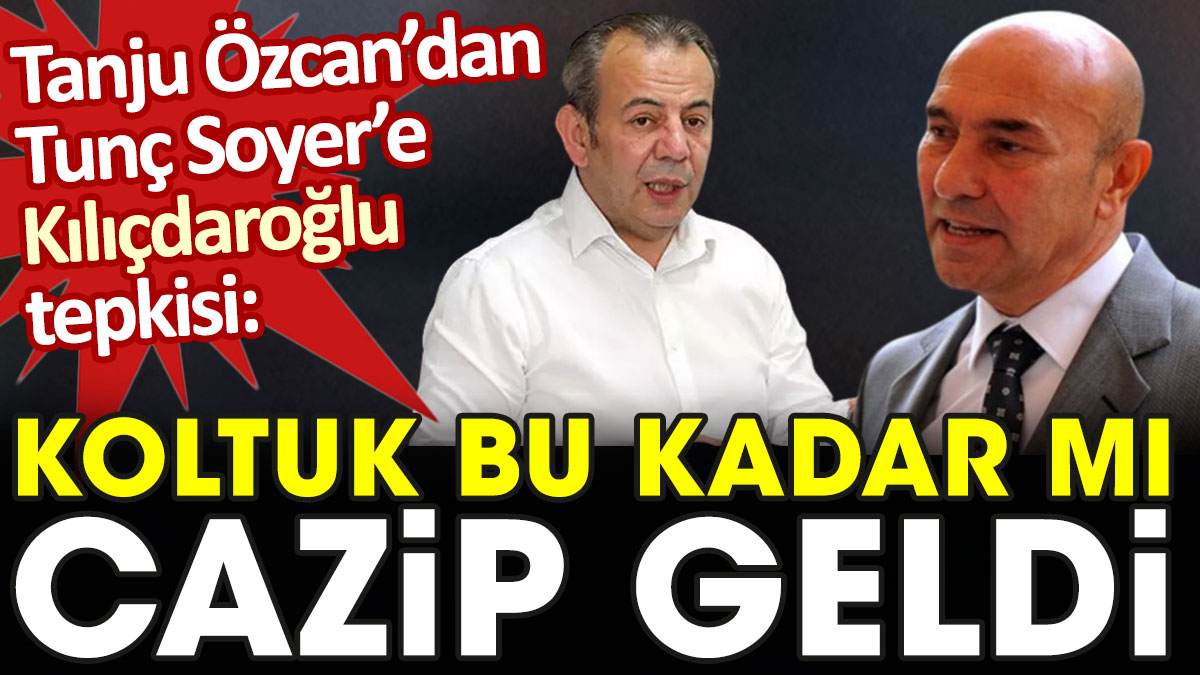 Tanju Özcan'dan Tunç Soyer'e Kemal Kılıçdaroğlu tepkisi