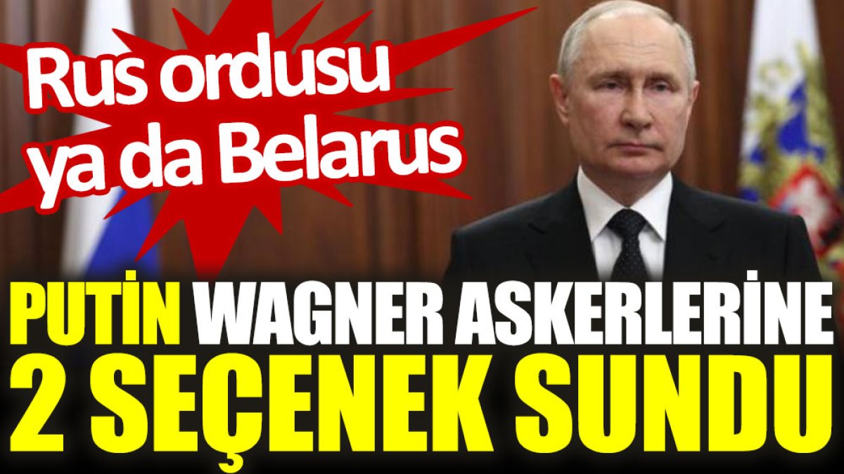 Putin, Wagner askerlerine 2 seçenek sundu. Rus ordusu ya da Belarus