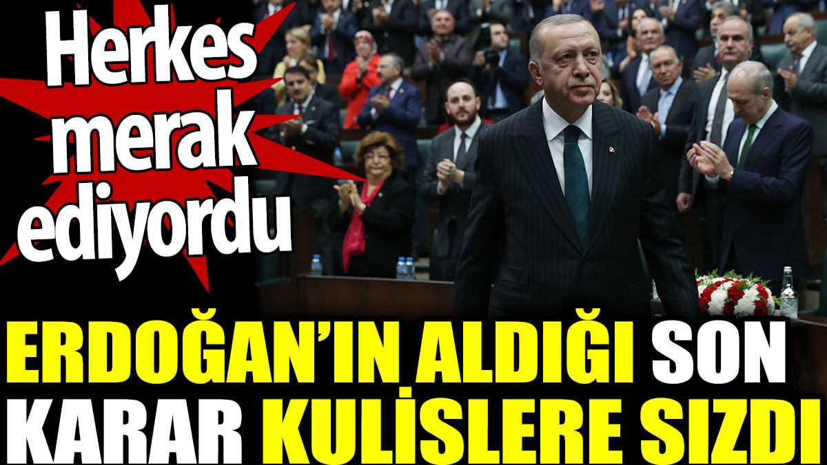 Erdoğan’ın aldığı son karar kulislere sızdı. Herkes merak ediyordu