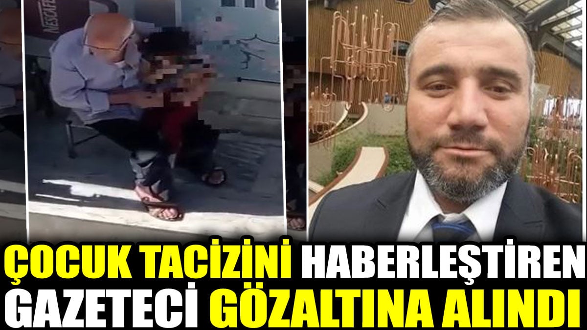 Çocuk tacizini haber yapıp duyuran gazeteci gözaltına alındı