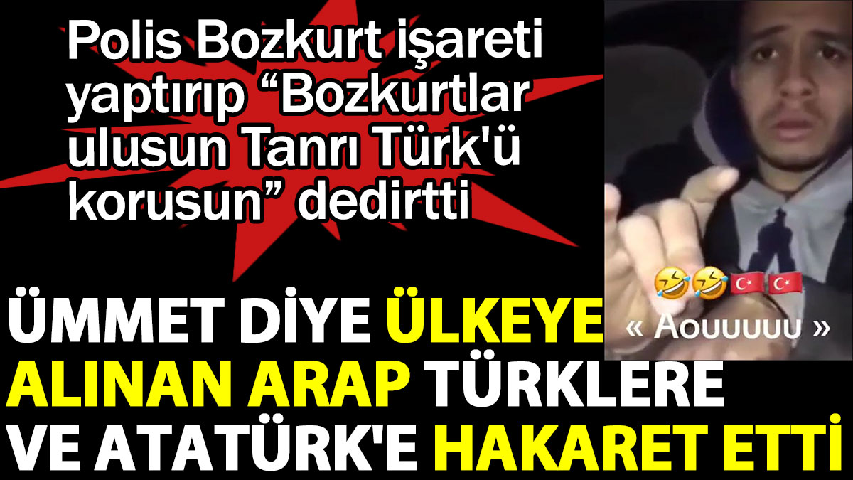 Türklere ve Atatürk'e hakaret eden Arap'a polis bozkurt işareti yaptırıp Türkçe o sözleri tekrarlattı