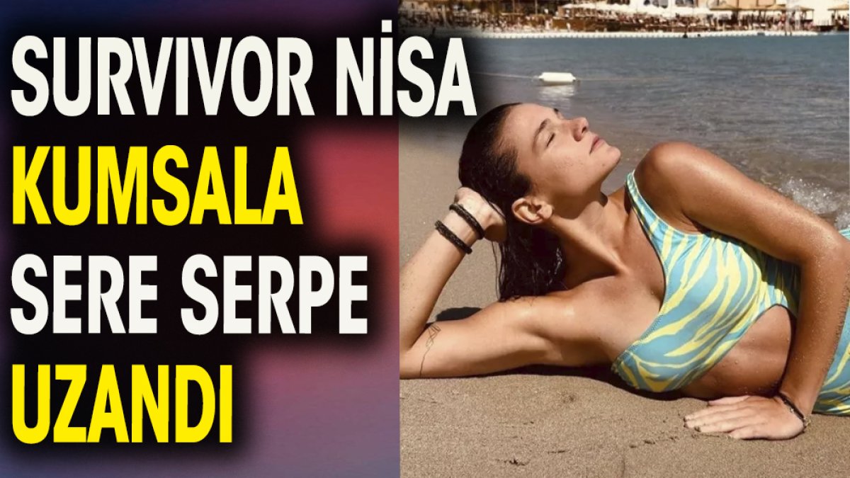 Survivor Nisa kumsala sere serpe uzandı