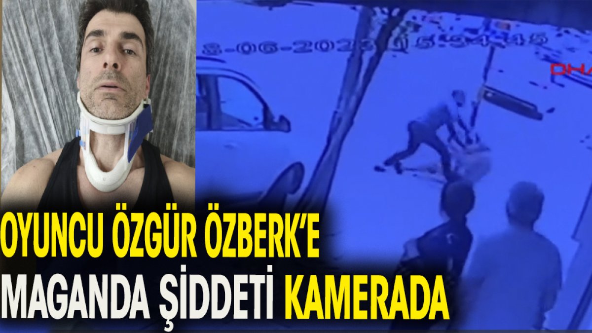 Oyuncu Özgür Özberk'e maganda şiddeti kamerada
