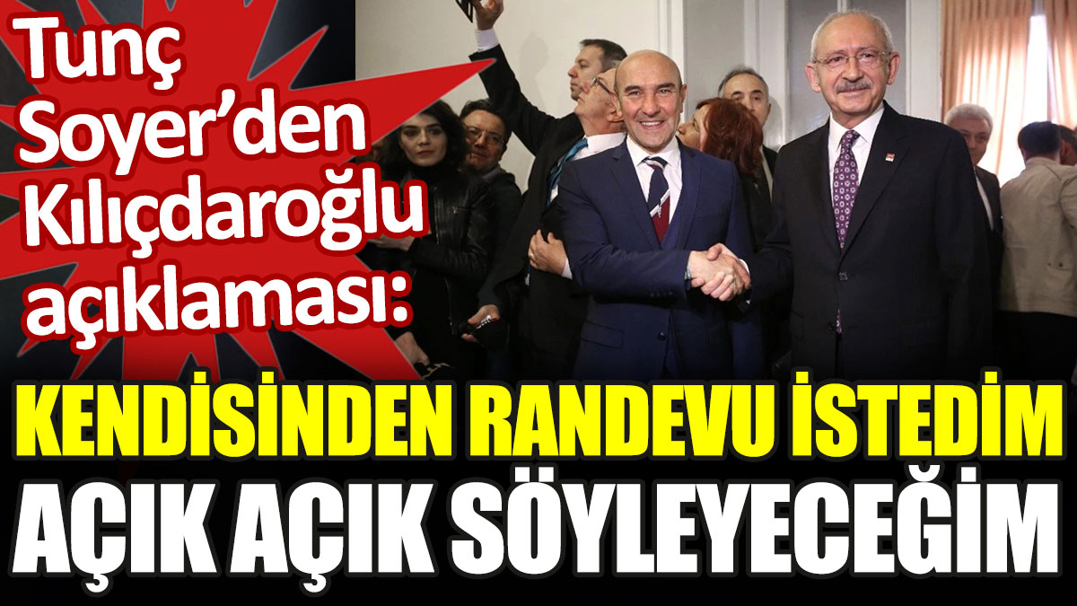 Tunç Soyer'den Kemal Kılıçdaroğlu açıklaması: Randevu istedim, açık açık söyleyeceğim