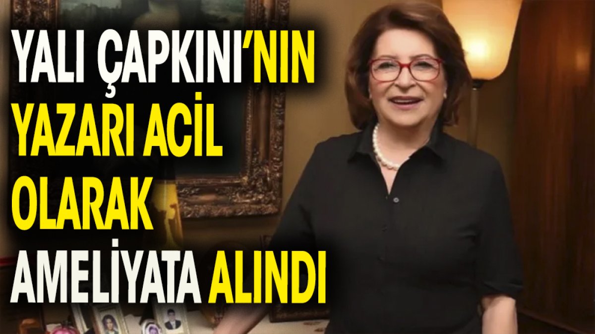 'Yalı Çapkını'nın yazarı Gülseren Budayıcıoğlu acil olarak ameliyata alındı