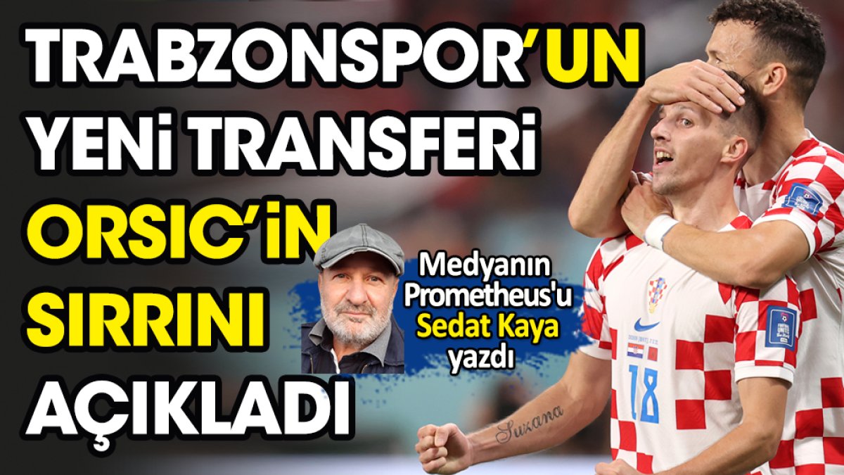 Trabzonspor'un yeni transferi Orsic'in sırrını Sedat Kaya açıkladı