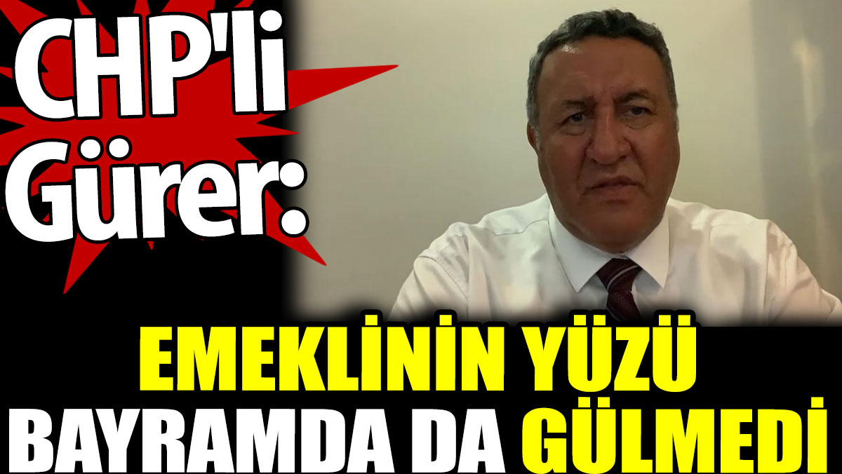 CHP'li Gürer: Emeklinin yüzü bayramda da gülmedi