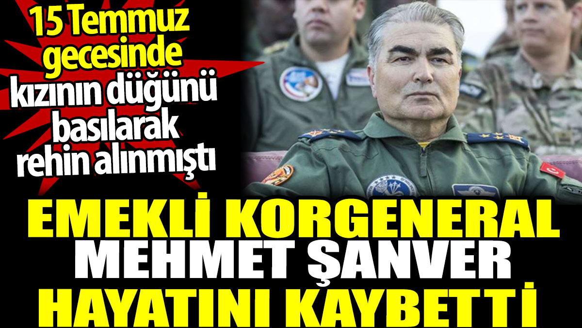 Emekli Korgeneral Mehmet Şanver hayatını kaybetti