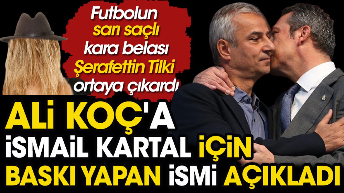 İsmail Kartal'ın Fenerbahçe'ye kimin zoruyla getirildiğini Şerafettin Tilki açıkladı