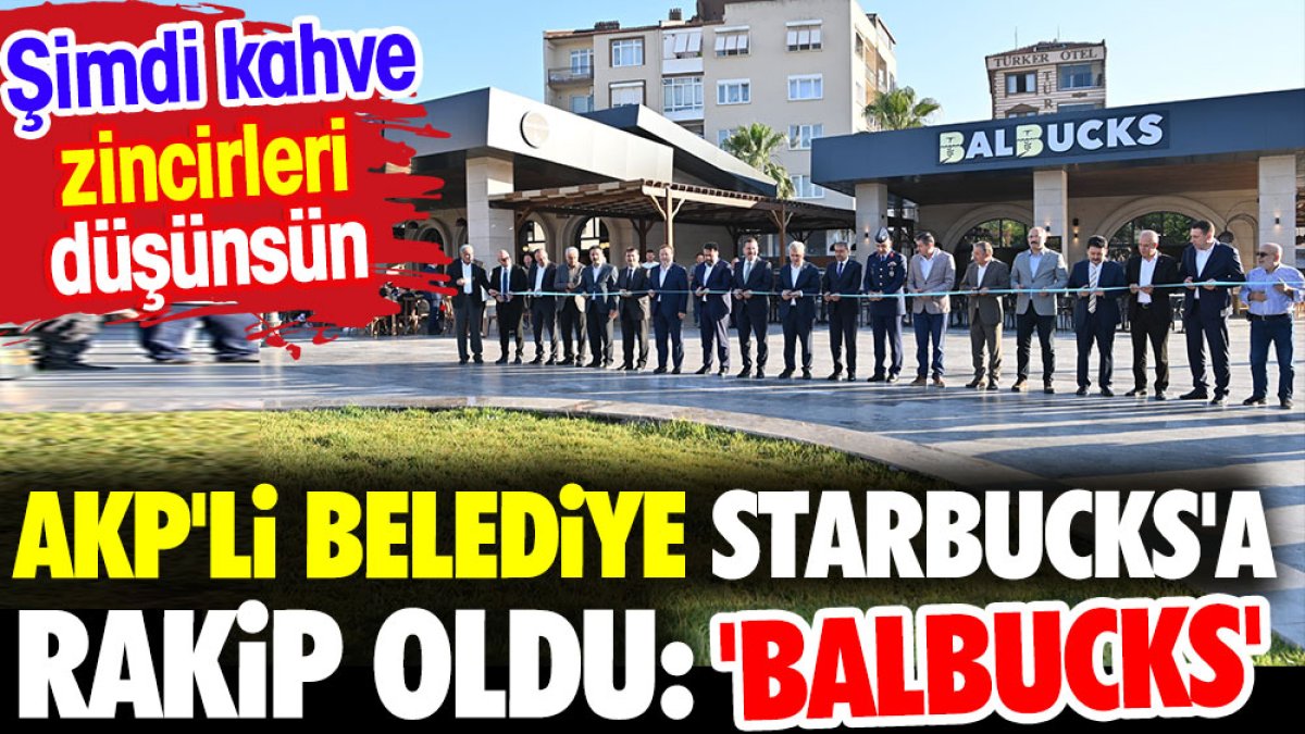AKP’li Belediye Starbucks’a rakip oldu: 'Balbucks'. Şimdi kahve zincirleri düşünsün