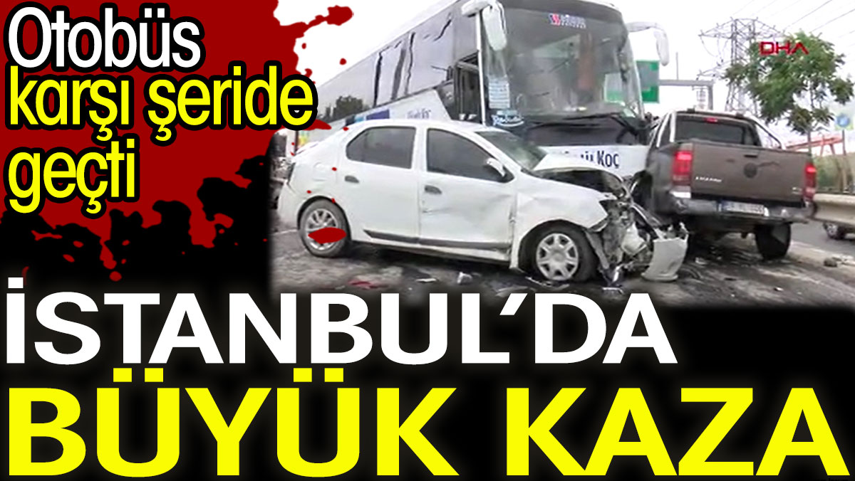 İstanbul’da büyük kaza. Otobüs karşı şeride geçti