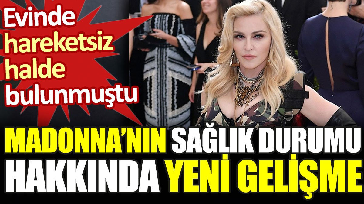 Hareketsiz halde bulunan Madonna'dan sağlık durumu hakkında yeni gelişme