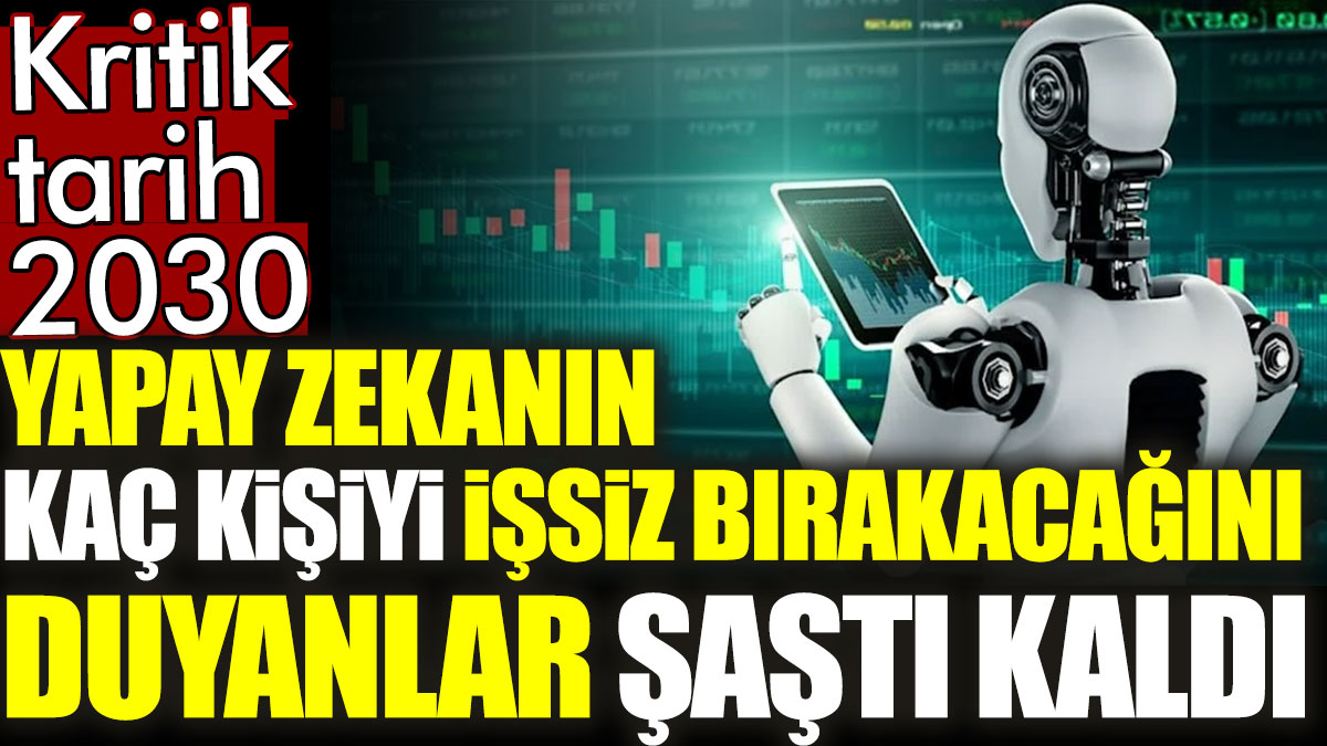 Yapay zekanın kaç kişiyi işsiz bırakacağını duyanlar şaştı kaldı. Kritik tarih 2030