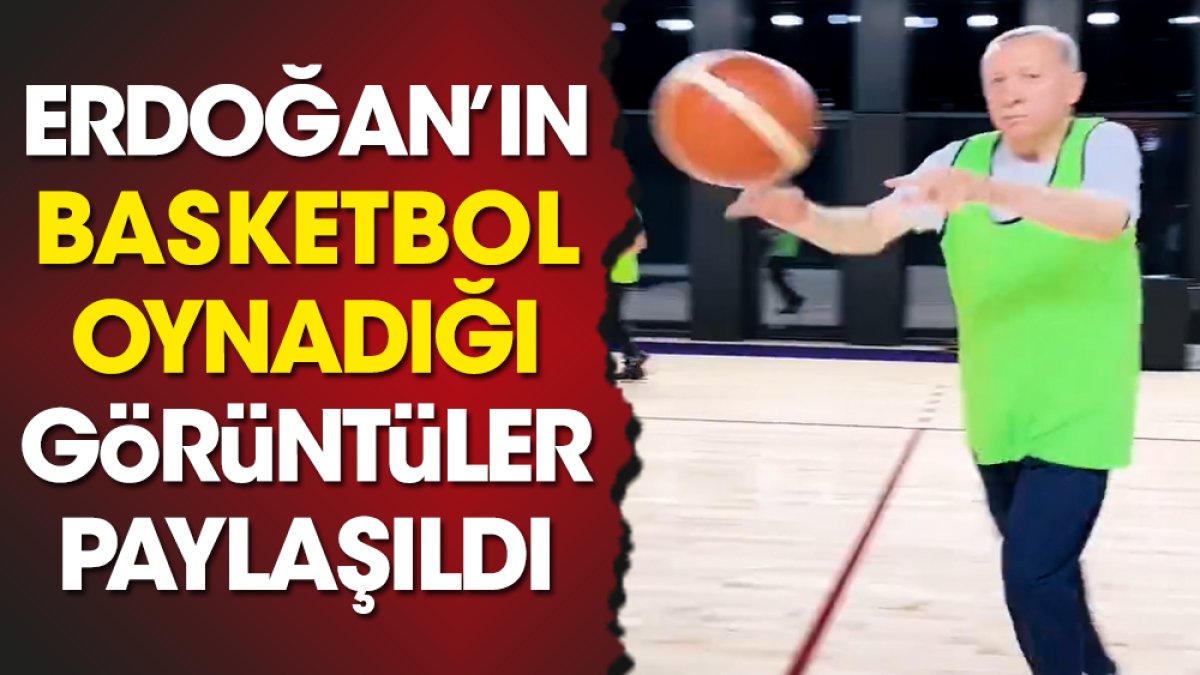 Erdoğan’ın basketbol oynadığı görüntüler paylaşıldı