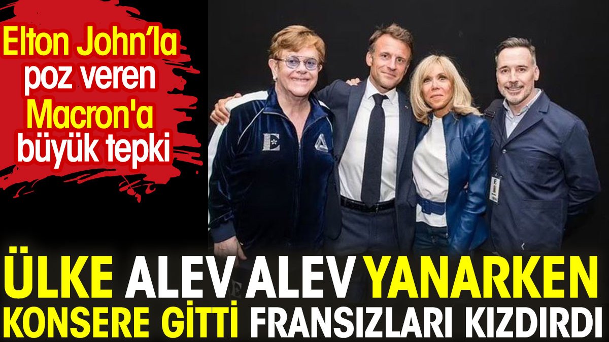 Ülke alev alev yanarken konsere gitti Fransızları kızdırdı. Elton John pozuna büyük tepki