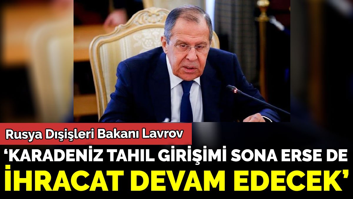 Rusya Dışişleri Bakanı Lavrov ‘ Karadeniz Tahıl Girişimi sona erse de ihracat devam edecek’