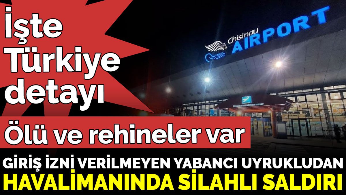 Giriş izni verilmeyen yabancı uyrukludan Havalimanında silahlı saldırı. İşte Türkiye detayı