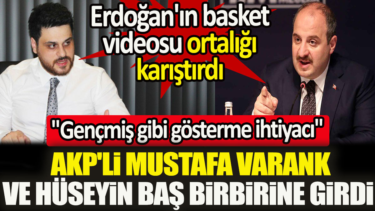 AKP'li Mustafa Varank ve Hüseyin Baş birbirine girdi. Erdoğan'ın basket videosu ortalığı karıştırdı