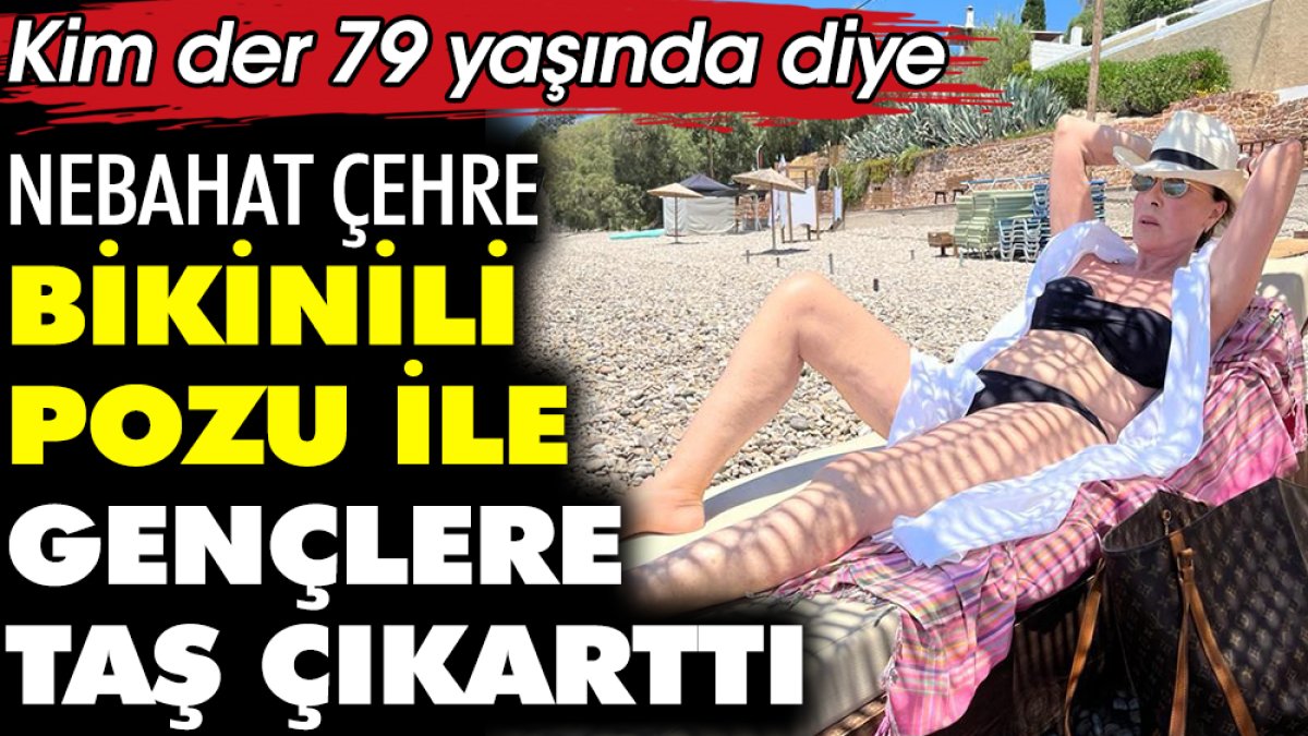 Nebahat Çehre bikinili pozu ile gençlere taş çıkarttı! Kim der 79 yaşında diye