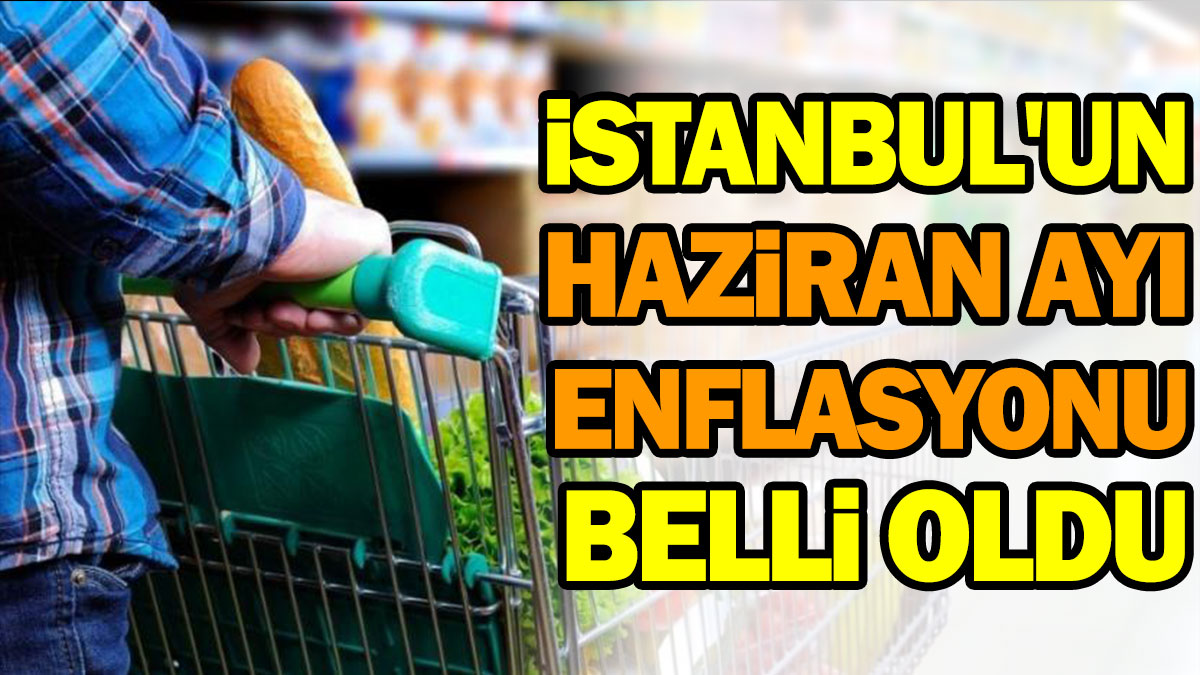 İstanbul'un haziran ayı enflasyonu belli oldu