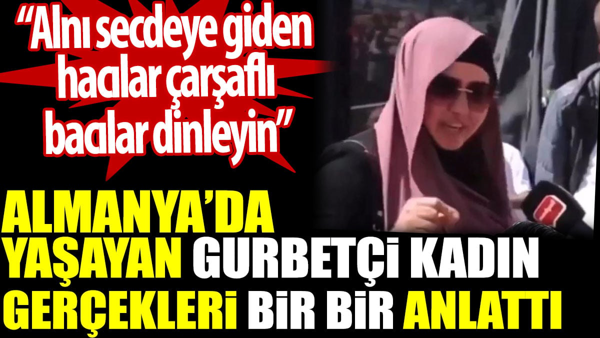 Almanya’da yaşayan gurbetçi kadın gerçekleri bir bir anlattı