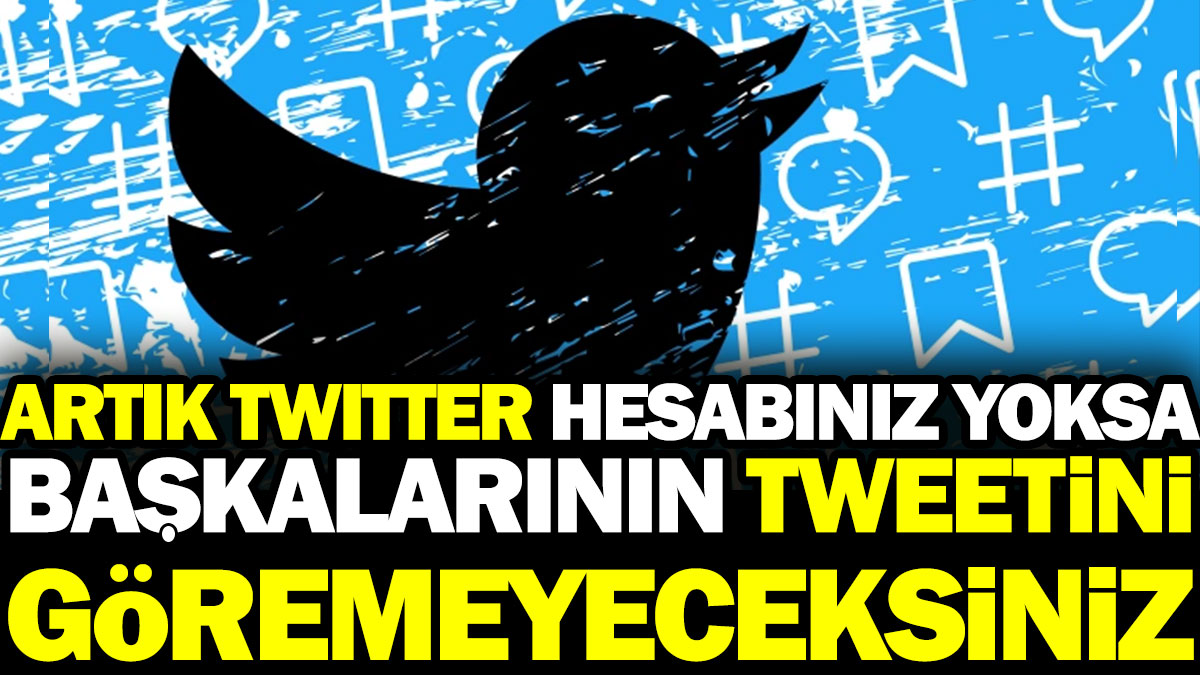 Artık Twitter hesabınız yoksa başkalarının tweetini göremeyeceksiniz