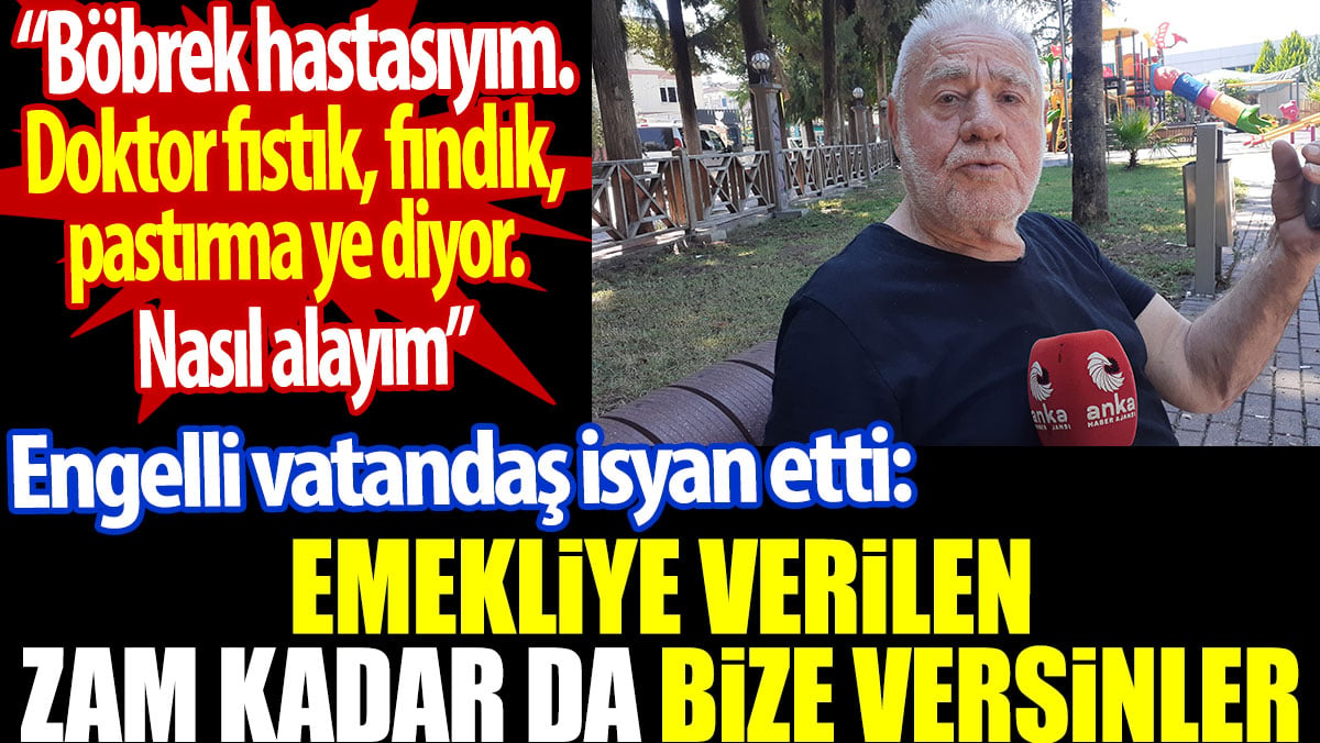 Engelli vatandaş isyan etti: Emekliye verilen zam kadar da bize verilsin