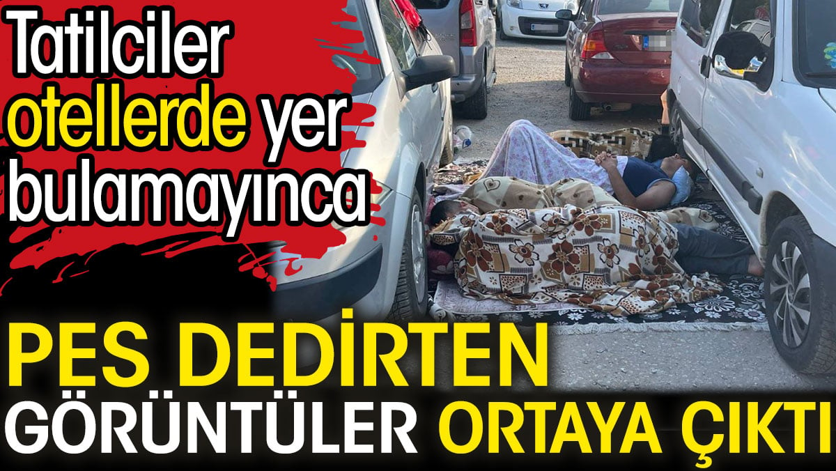 Tatilciler otellerde yer bulamayınca pes dedirten görüntüler ortaya çıktı