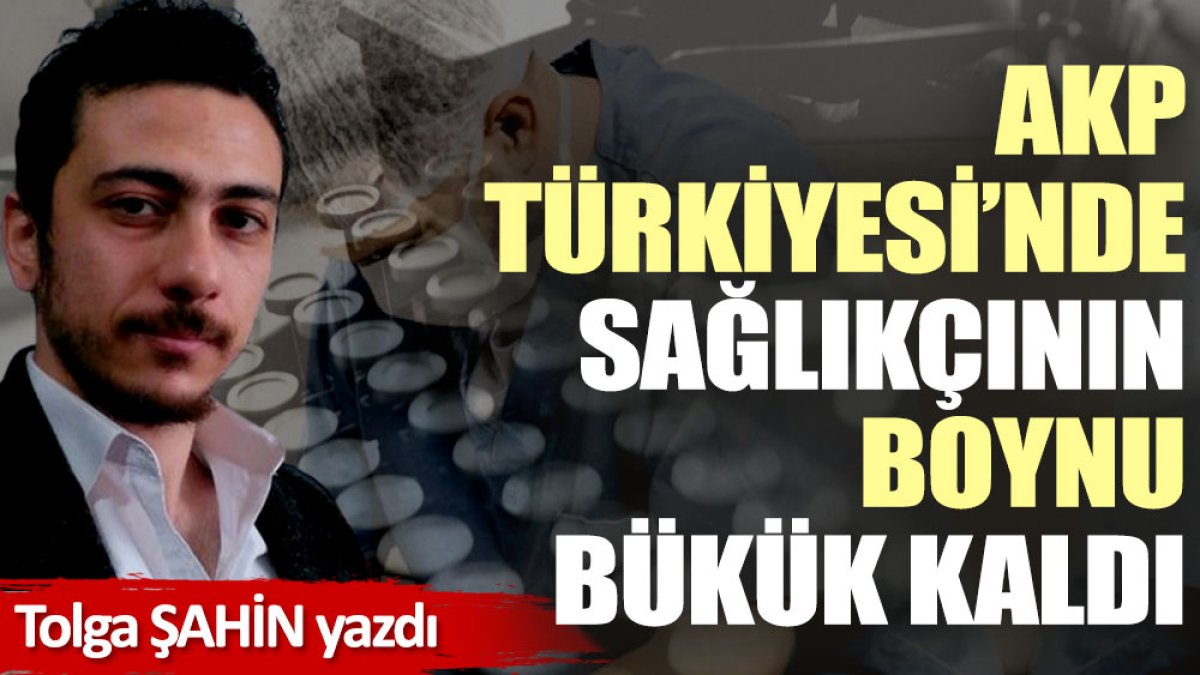 AKP Türkiye’sinde sağlıkçının boynu bükük kaldı